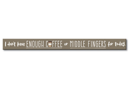 I Don't Have Enough Coffee Or Middle Fingers For Today - Skinny Wood Sign 16in.