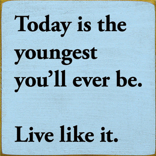 Today Is The Youngest You'll Ever Be. Live Like It. - Wood Sign 7x7