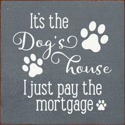 SLATE - It's The Dog's House I Just Pay The Mortgage - Wood Sign 7x7