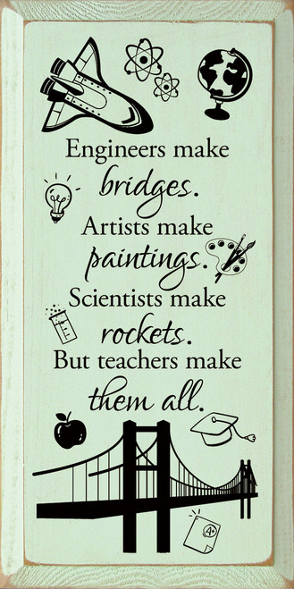 GREEN - Engineers Make Bridges. Artists Make Paintings. Scientists Make Rockets. But Teachers Make Them All. - Wood Sign 9x18