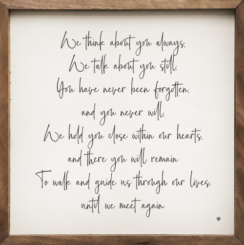 We Think About You Always, We Talk About You Still. You Have Never Been Forgotten, And You Never Will. We Hold You Close Within Our Hearts, And There You Will Remain To Walk And Guide Us Through Our Lives, Until We Meet Again - Wood Framed Sign