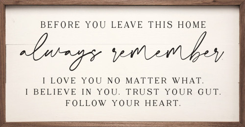 Before You Leave This Home Always Remember I Love You No Matter What. I Believe In You. Trust Your Gut. Follow Your Heart. - Wood Framed Sign