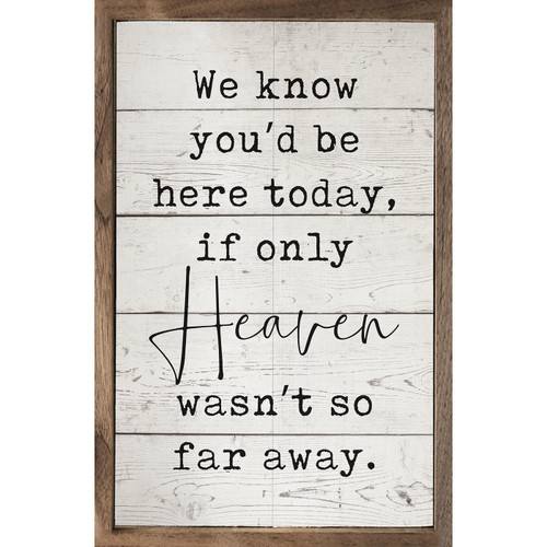 We Know You'd Be Here Today If Only Heaven Wasn't So Far Away - Wood Framed Sign