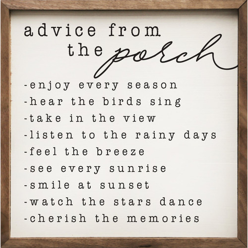 Advice From The Porch - Enjoy every season - Hear the birds sing - Take in the view - Listen to the rainy days - Feel the breeze - See every sunrise - Smile at sunset - Watch the stars dance - Cherish the memories - Wood Framed Sign