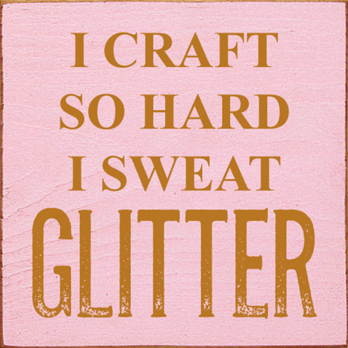 I Craft So Hard I Sweat Glitter - Wood Sign 7x7