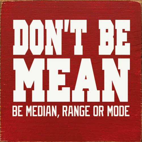 Don't Be Mean. Be Median, Range or Mode - Wood Sign 7x7