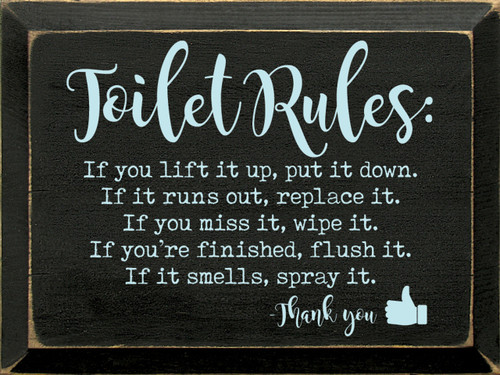 Toilet Rules: If you lift it up, put it down. If it runs out, replace it. If you miss it, wipe it. If you're finished, flush it. If it smells, spray it. -Thank you. - Wooden Sign

