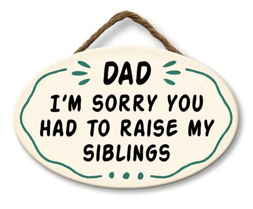 Dad I'm Sorry You Had To Raise My Siblings - Funny Round Hanging Sign 8x5in.