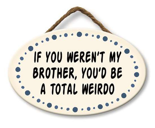 If You Weren't My Brother You'd Be A Total Weirdo - Funny Round Hanging Sign 8x5in.