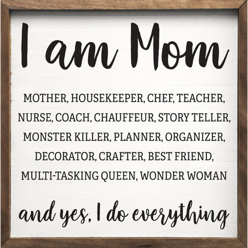 I Am Mom - Mother, Housekeeper, Chef, Teacher, Nurse, Coach, Chauffer, Story Teller, Monster Killer, Planner, Organizer, Decorator, Crafter, Best Friend, Multi-Tasking Queen, Wonder Woman - And Yes I Do Everything - Wood Framed Sign