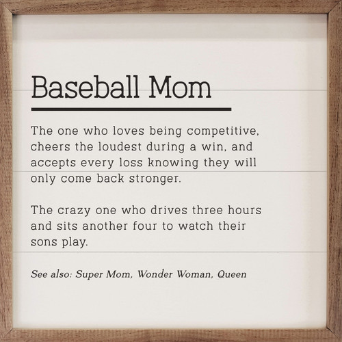 Baseball Mom: The one who loves being competitive, cheers the loudest during a win, and accepts every loss knowing they will only come back stronger. The crazy one who drives three hours and sits another four to watch their sons plays. See also: Super Mom, Wonder Woman, Queen - Wood Framed Sign