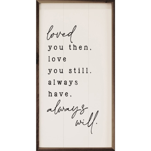 Love You Then, Love You Still. Always Have, Always Will. Wood Framed Sign