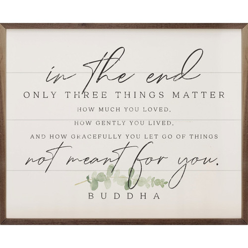 In The End Only Three Things Matter - How much you loved, how gently you lived, and how gracefully you let fo of things not meant for you. - Buddha on Wood Framed Sign