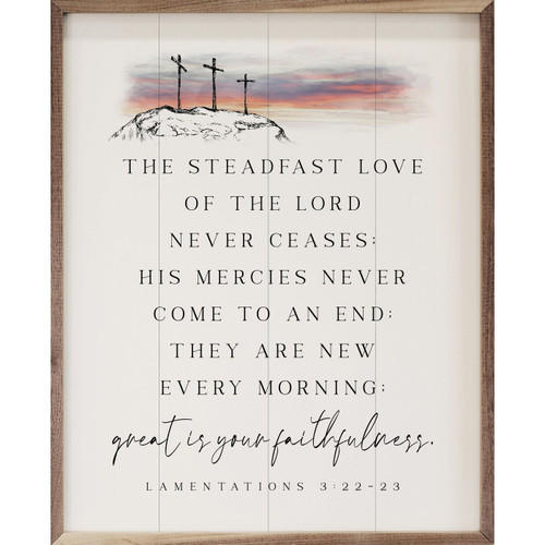 The Steadfast Love Of The Lord Never Ceases: His Mercies Never Come To An End: They Are New Every Morning: Great Is Your Faithfulness. - Lamentations 3:22-23