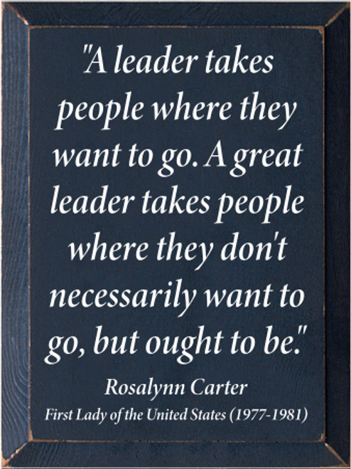 9x12 Blue board with White text

"A leader takes people where they want to go. A great leader takes people where they don't necessarily want to go, but ought to be."

Rosalynn Carter
First Lady of the United States (1977-1981)