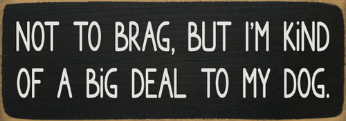 Black - Not to brag, but I'm kind of a big deal to my dog. - Funny Dog Quote Sign Black - Not to brag, but I'm kind of a big deal to my dog. - Funny Dog Quote Sign