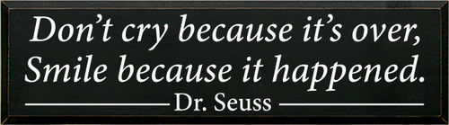 10x36 Black board with White text

Don’t cry because it’s over,
Smile because it happened.
- Dr. Seuss -
