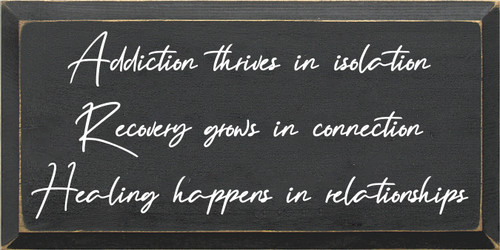 9x18 Charcoal board with Cottage White text

Addiction thrives in isolation
Recovery grows in connection
Healing happens in relationships