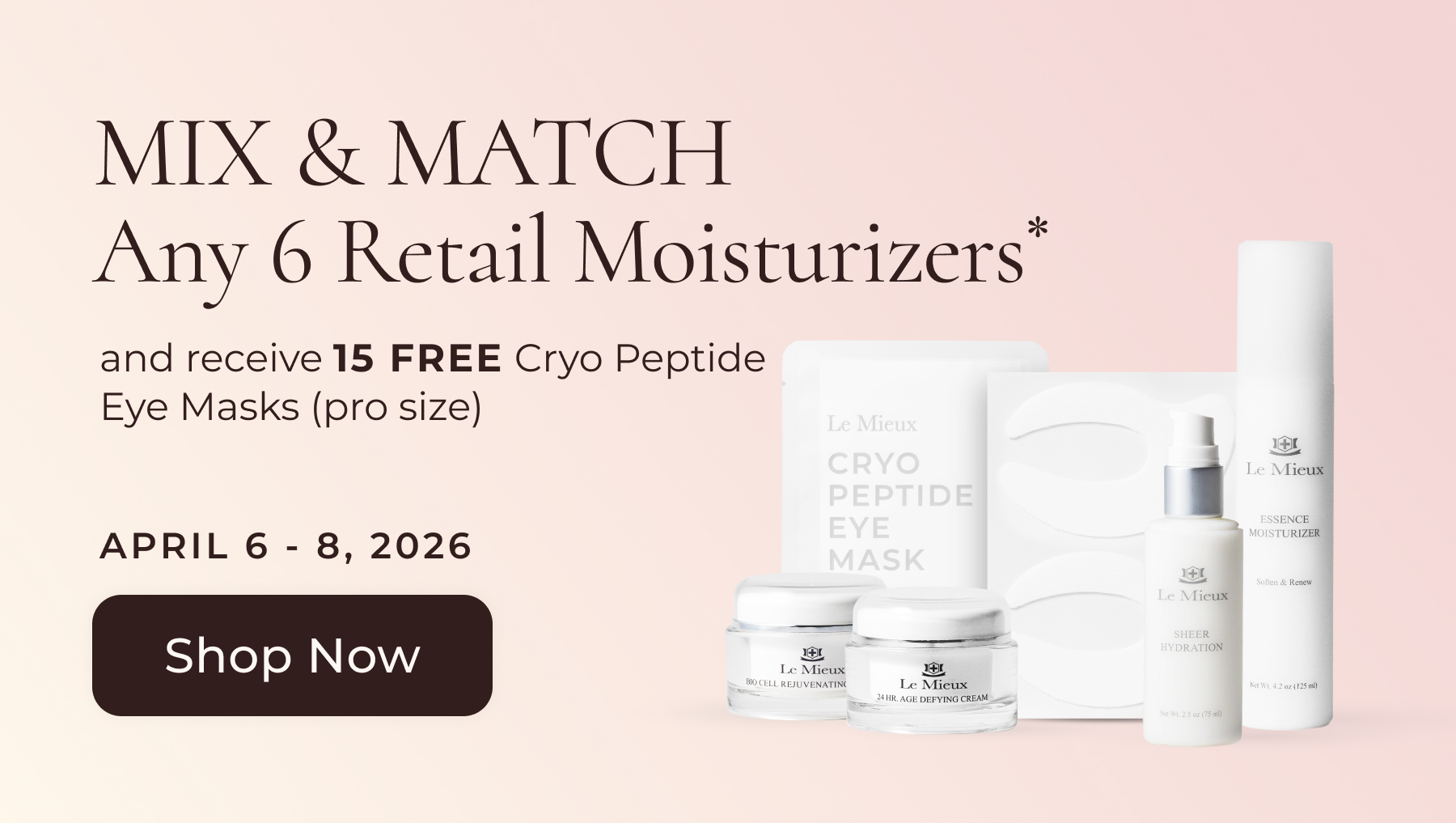 MIX & MATCH Any 6 Retail Moisturizers* and receive FREE Cryo Peptide Eye Masks (pro size) March 23 - April 3, 2026. SHOP NOW.