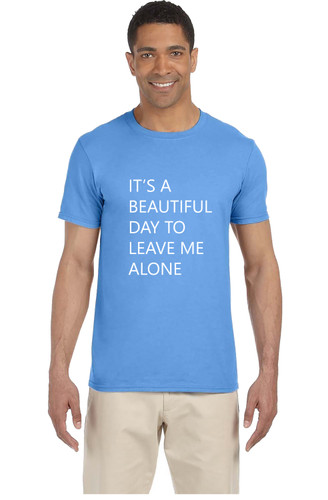 IT'S A BEAUTIFUL DAY TO LEAVE ME ALONE Tee Shirt