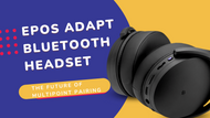 EPOS Adapt Bluetooth Headset: The Future of Multipoint Pairing