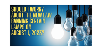Should I worry about the new law banning certain lamps on August 1, 2023? Should I worry about the new law banning certain lamps on August 1, 2023?