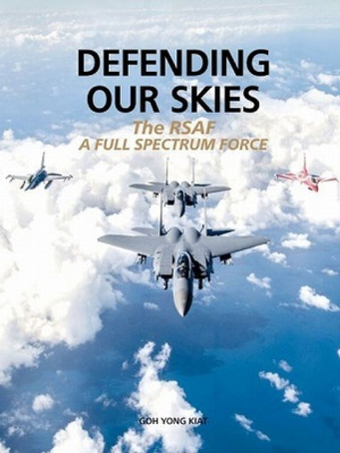 Defending Our Skies - The RSAF - A Full Spectrum Force by Goh Yong Kiat