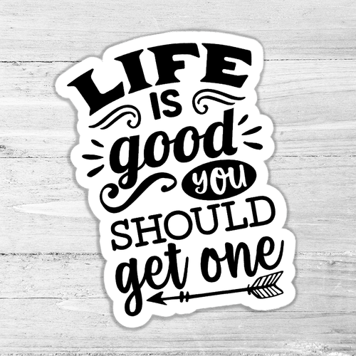 Life Is Good You Should Get One Die Cut Sticker