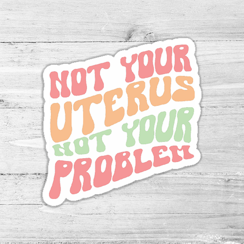 Not Your Uterus Not Your Problem Die Cut Sticker