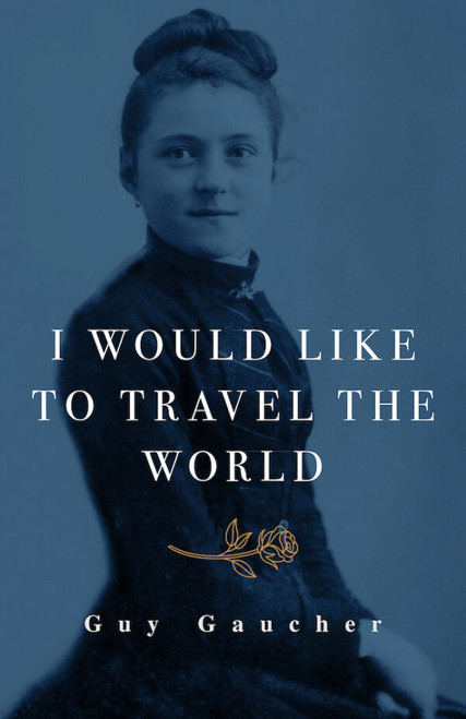 I Would Like to Travel the World - Thérèse of Lisieux: Miracle-Worker, Doctor, and Missionary By Guy Gaucher