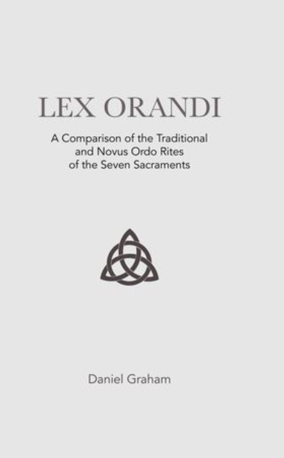 Lex Orandi A Comparison of the Traditional  and Novus Ordo Rites of the Seven Sacraments