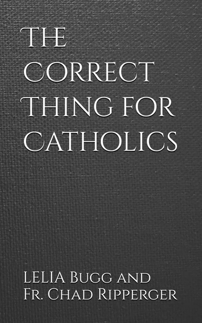 The Correct Thing for Catholics by Lelia Bugg & Fr. Chad Ripperger