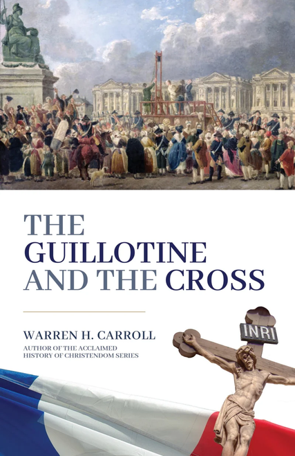 The Guillotine and the Cross
by Dr. Warren Carroll