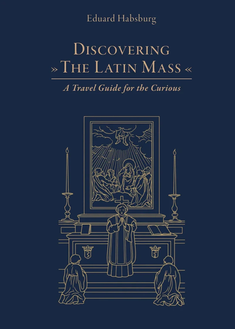 Discovering the Latin Mass
A Travel Guide for the Curious

by Eduard Habsburg
