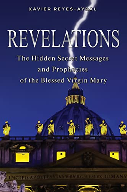 Revelations:  The Hidden Secret Messages and Prophecies of the Blessed Virgin Mary by Xavier Reyes-Ayral