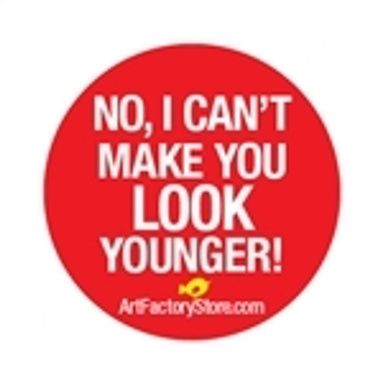 No I Can't Make You Look Younger Button