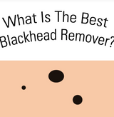 The Best Blackhead Remover (Your Complete Guide)