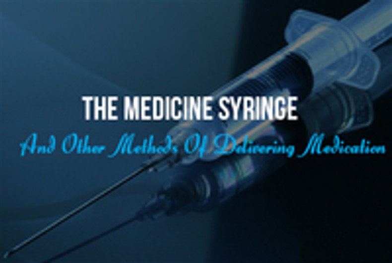 The Medicine Syringe And Other Methods Of Delivering Medication