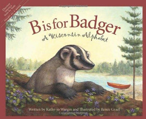 Kathy-jo Wargin and Renee Graef Book, B is for Badger, A Wisconsin Alphabet, by Kathy-jo Wargin and Renee Graef Kathy-jo Wargin and Renee Graef Book, B is for Badger, A Wisconsin Alphabet, by Kathy-jo Wargin and Renee Graef