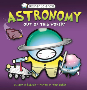 Dan Green and Simon Basher Book, Astronomy, Out of this World, Basher Science Series, by Dan Green and Simon Basher Dan Green and Simon Basher Book, Astronomy, Out of this World, Basher Science Series, by Dan Green and Simon Basher