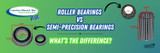 Roller Bearing vs. Semi-Precision Bearing: What's the Difference?