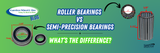 Roller Bearing vs. Semi-Precision Bearing: What's the Difference?
