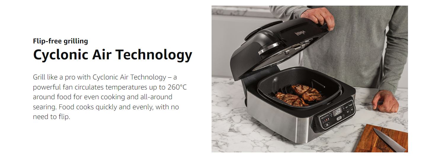 Cyclonic Air Technology Grill like a pro with Cyclonic Air Technology – a powerful fan circulates temperatures up to 260°C around food for even cooking and all-around searing. Food cooks quickly and evenly, with no need to flip.