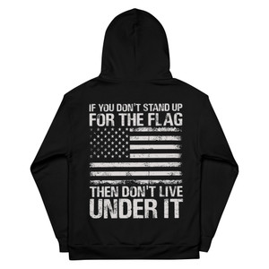 If You Don't Stand Up For The Flag, Then Don't Live Under It - Dye Sublimated Unisex Hoodie If You Don't Stand Up For The Flag, Then Don't Live Under It - Dye Sublimated Unisex Hoodie