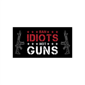 Ban Idiots Not Guns - Bumper Sticker Ban Idiots Not Guns - Bumper Sticker
