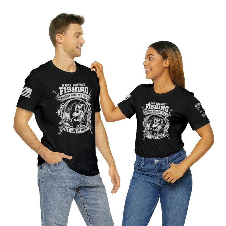 A Day Without Fishing Probably Wouldn't Kill Me...But Why Risk It - Unisex T-Shirt