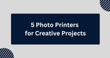 5 Photo Printers for Creative Projects