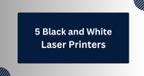 5 Black and White Laser Printers You Should Consider