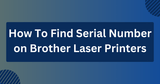 How To Find Serial Number on Brother Laser Printers