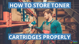 How to Store Toner Cartridges Properly